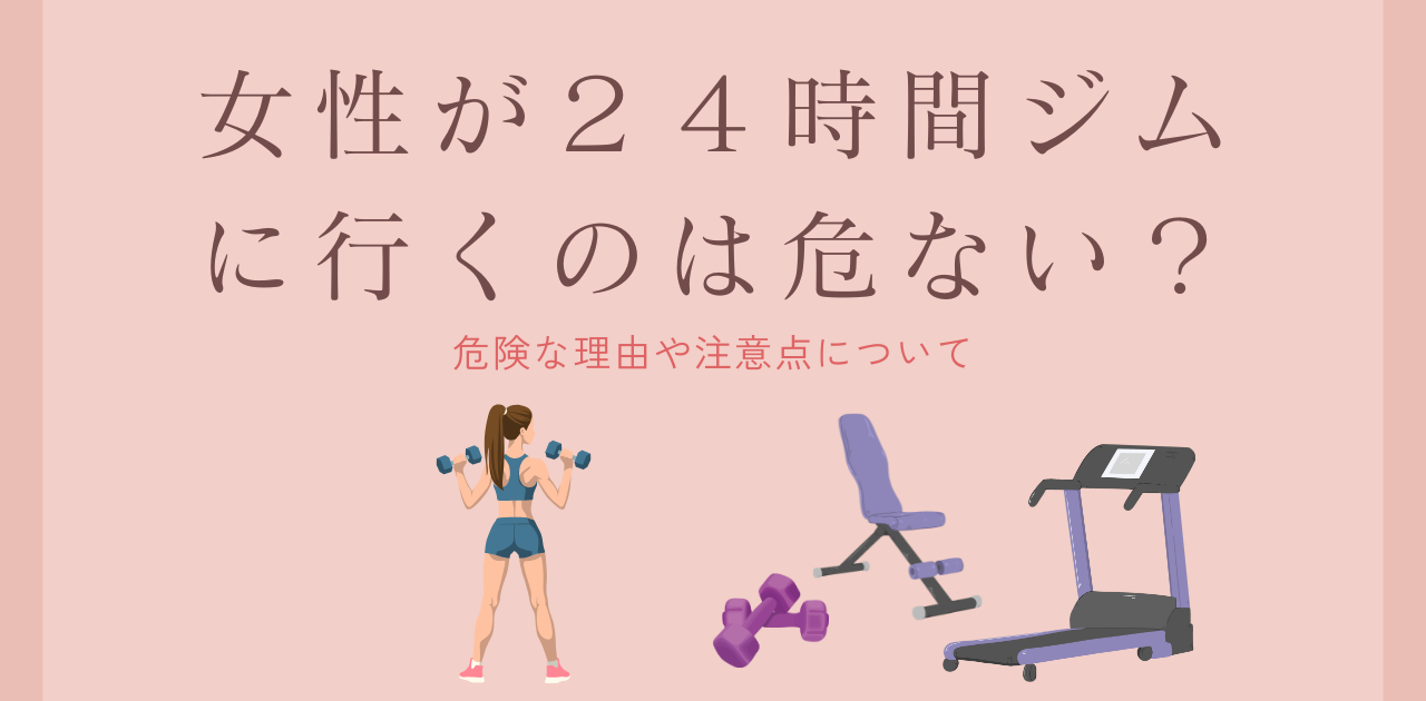 女性が２４時間ジムに行くのは危ないのか？危険な理由や注意点について